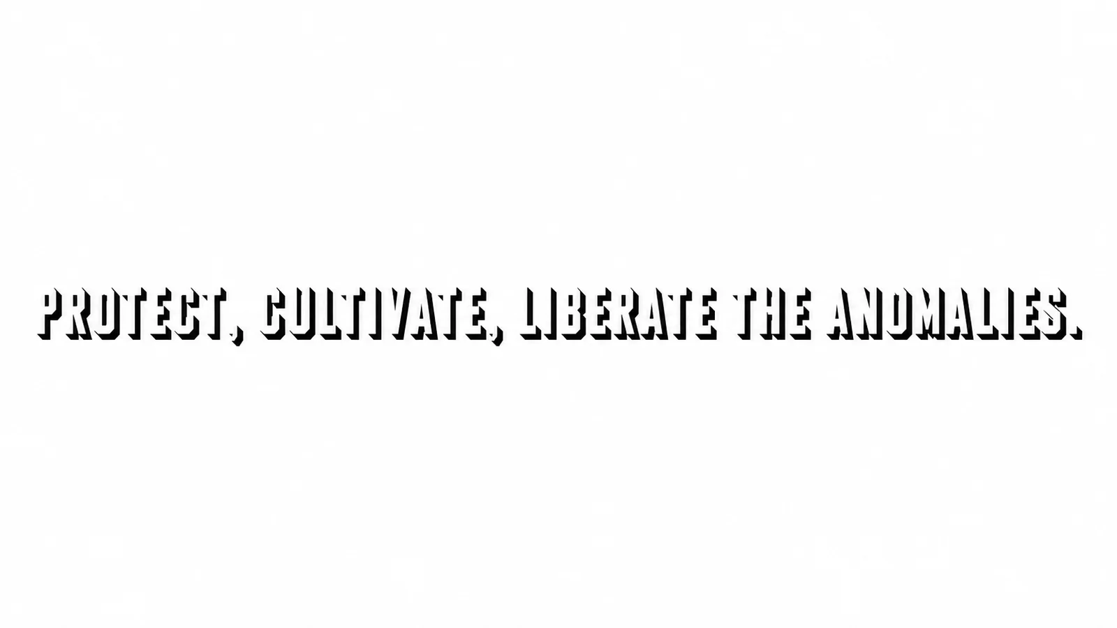 PROTECT, CULTIVATE, LIBERATE THE ANOMALIES.